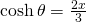 \cosh \theta= \frac{2x}{3}