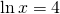 \ln x=4