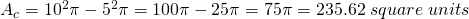 A_c=10^{2} \pi-5^{2} \pi=100 \pi-25 \pi=75 \pi=235.62 \;square \;units