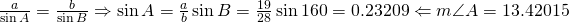 \frac{a}{\sin A}=\frac{b}{\sin B} \Rightarrow \sin A=\frac{a}{b}\sin B=\frac{19}{28} \sin 160=0.23209 \Leftarrow m\angle A=13.42015