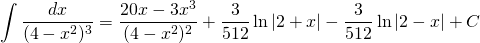 {\displaystyle \int \frac{dx}{(4-x^{2})^{3}} }={\displaystyle \frac{20x-3x^{3}}{(4-x^{2})^{2}}+\frac{3}{512}\ln |2+x|- \frac{3}{512}\ln |2-x| +C}