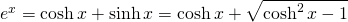 e^{x}=\cosh x + \sinh x=\cosh x+ \sqrt{\cosh^{2} x-1}