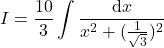 {\displaystyle I=\frac{10}{3}\int \frac{\mathrm{d} x}{x^2+(\frac{1}{\sqrt{3}})^2}}