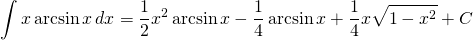 {\displaystyle  \int x \arcsin x \, dx }={\displaystyle \frac{1}{2}x^{2} \arcsin x-\frac{1}{4} \arcsin x +\frac{1}{4}x \sqrt{1-x^{2}}+C}