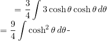 \begin{equation*} \begin{split} \displaystyle \int \sqrt{9+16x^{2}} \, dx }&= {\displaystyle \frac{3}{4}\int 3\cosh \theta \cosh \theta \, d\theta }\\ &= {\displaystyle \frac{9}{4}\int \cosh^{2} \theta \, d\theta } \end{split} \end{equation*}