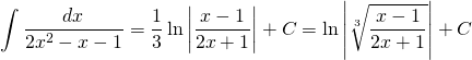 {\displaystyle \int \frac{dx}{2x^{2}-x-1} }={\displaystyle \frac{1}{3} \ln \left | \frac{x-1}{2x+1} \right |+C}={\displaystyle  \ln \left |\sqrt[3]{ \frac{x-1}{2x+1}} \right |+C}