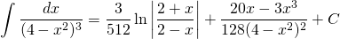 {\displaystyle \int \frac{dx}{(4-x^{2})^{3}}}={\displaystyle \frac{3}{512}\ln \left | \frac{2+x}{2-x} \right | +\frac{20x-3x^{3}}{128(4-x^{2})^{2}} +C}