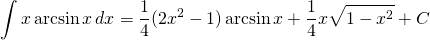 {\displaystyle  \int x \arcsin x \, dx }={\displaystyle  \frac{1}{4}(2x^{2}-1) \arcsin x+\frac{1}{4}x \sqrt{1-x^{2}}+C}