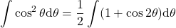 {\displaystyle \int \cos^2 \theta \mathrm{d} \theta=\frac{1}{2}\int (1+\cos 2\theta)\mathrm{d} \theta}