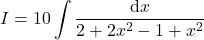 {\displaystyle I=10\int \frac{\mathrm{d} x}{2+2x^2-1+x^2}}