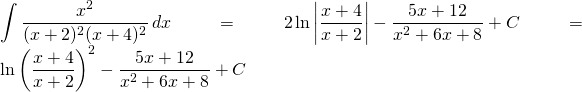 {\displaystyle \int \frac{x^{2}}{(x+2)^{2}(x+4)^{2}}\, dx }={\displaystyle 2 \ln \left | \frac{x+4}{x+2} \right |-\frac{5x+12}{x^{2}+6x+8}+C }={\displaystyle  \ln \left ( \frac{x+4}{x+2}\right )^{2}-\frac{5x+12}{x^{2}+6x+8}+C }