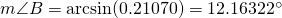 m\angle B=\arcsin (0.21070)=12.16322^{\circ}