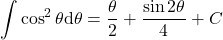 {\displaystyle \int \cos^2 \theta \mathrm{d} \theta=\frac{\theta}{2}+\frac{\sin 2\theta}{4}+C }