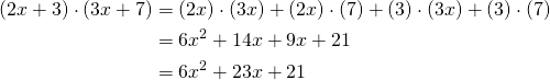 \begin{equation*} \begin{split} (2x+3) \cdot (3x+7)&=(2x) \cdot (3x)+(2x) \cdot (7)+(3) \cdot (3x)+(3)\cdot (7)\\ &=6x^2+14x+9x+21\\ &=6x^2+23x+21 \end{split} \end{equation*}