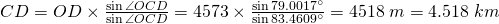 CD=OD \times \frac{\sin{\angle{OCD}} }{\sin{\angle{OCD}}}= 4573 \times \frac{\sin{79.0017 ^\circ} }{\sin{83.4609 ^\circ}}=4518 \;m=4.518\;km