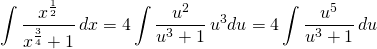 {\displaystyle \int \frac{x^{\frac{1}{2}}}{x^{\frac{3}{4}}+1} \, dx}={\displaystyle 4\int \frac{u^{2}}{u^{3}+1}\, u^{3}du }={\displaystyle 4\int \frac{u^{5}}{u^{3}+1}\, du}