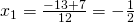 x_{1}=\frac{-13+7}{12}=-\frac{1}{2}