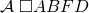 \mathcal{A}\;\square ABFD