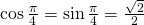 \cos \frac{\pi}{4}=\sin \frac{\pi}{4}=\frac{\sqrt{2}}{2}