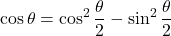 {\displaystyle \cos \theta=\cos^{2}\frac{\theta}{2}-\sin^{2}\frac{\theta}{2}}