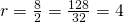 r=\frac{8}{2}=\frac{128}{32}=4