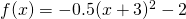 f(x)=-0.5(x+3)^2-2