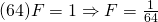 (64)F=1 \Rightarrow F=\frac{1}{64}