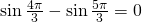 \sin {\frac{4\pi}{3}}-\sin {\frac{5\pi}{3}}=0