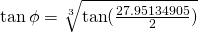 \tan \phi=\sqrt[3]{\tan(\frac{27.95134905}{2})}