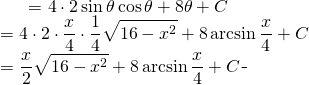 \begin{equation*} \begin{split} \displaystyle \int \sqrt{16-x^{2}} \, dx }&= {\displaystyle 4 \cdot 2\sin \theta \cos \theta+8 \theta +C}\\ &={\displaystyle 4 \cdot 2 \cdot \frac{x}{4} \cdot \frac{1}{4} \sqrt{16-x^{2}} +8 \arcsin \frac{x}{4}+C } \\ &={\displaystyle \frac{x}{2}\sqrt{16-x^{2}}+8 \arcsin \frac{x}{4}+C  } \end{split} \end{equation*}