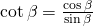 \cot \beta=\frac{\cos \beta}{\sin \beta}