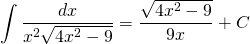 {\displaystyle \int \frac{dx}{x^{2}\sqrt{4x^{2}-9}} }={\displaystyle \frac{\sqrt{4x^{2}-9}}{9x} +C}