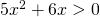 5x^{2}+6x> 0