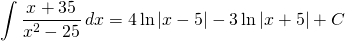 {\displaystyle \int \frac{x+35}{x^{2}-25}\, dx }={\displaystyle 4 \ln \left | x-5 \right |-3 \ln \left | x+5 \right |+C }