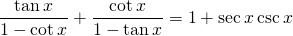 \displaystyle{\frac{\tan x}{1-\cot x}+\frac{\cot x}{1-\tan x}=1+\sec x \csc x}