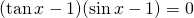 (\tan {x}-1)(\sin {x}-1)=0