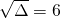 \sqrt{\Delta}=6