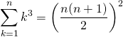 \[\sum_{k=1}^{n}k^{3}=\left(\frac{n(n+1)}{2}\right)^{2}\]