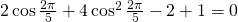 2\cos \frac{2\pi}{5}+4\cos^{2} \frac{2\pi}{5}-2+1=0