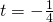 t=-\frac{1}{4}