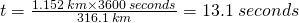 t=\frac{1.152\;km \times 3600\;seconds}{316.1 \;km}=13.1\; seconds