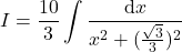 {\displaystyle I=\frac{10}{3}\int \frac{\mathrm{d} x}{x^2+(\frac{\sqrt{3}}{3})^2}}