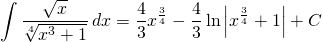 {\displaystyle  \int \frac{\sqrt{x}}{\sqrt[4]{x^{3}+1}} \, dx}={\displaystyle \frac{4}{3}x^{\frac{3}{4}}- \frac{4}{3} \ln \left | x^{\frac{3}{4}}+1 \right |+ C}