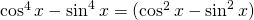 \cos^{4}x-\sin^{4}x=(\cos^{2}x-\sin^{2}x)