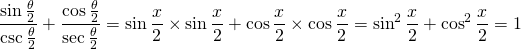 \displaystyle{\frac{\sin {\frac{\theta}{2}}}{\csc {\frac{\theta}{2}}}+\frac{\cos {\frac{\theta}{2}}}{\sec {\frac{\theta}{2}}}}=\sin {\frac{x}{2}}\times \sin {\frac{x}{2}}+\cos {\frac{x}{2}}\times \cos {\frac{x}{2}}=\sin^{2} {\frac{x}{2}}+\cos^{2} {\frac{x}{2}}=1