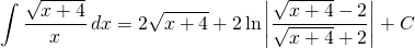 {\displaystyle  \int \frac {\sqrt{x+4}}{x} \, dx }={\displaystyle 2\sqrt{x+4}+2\ln \left |\frac{\sqrt{x+4}-2}{\sqrt{x+4}+2} \right | +C}