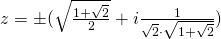 z=\pm (\sqrt{\frac{1+\sqrt{2}}{2}}+i\frac{1}{\sqrt{2} \cdot \sqrt{1+\sqrt{2}}})