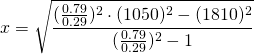 \displaystyle{x=\sqrt{\frac{(\frac{0.79}{0.29})^{2}\cdot (1050)^{2}-(1810)^{2}}{(\frac{0.79}{0.29})^{2}-1}}}