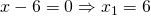 x-6=0 \Rightarrow x_{1}=6