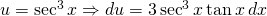 u=\sec^{3}x \Rightarrow du=3\sec^{3} x \tan x \, dx